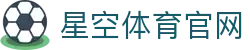 星空体育(XK)APP下载官网 - 体育资讯官方入口